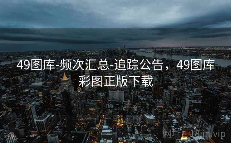 49图库-频次汇总-追踪公告，49图库彩图正版下载