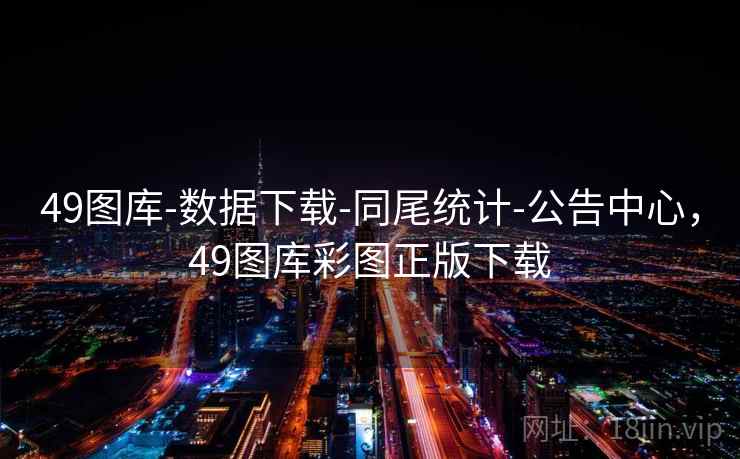 49图库-数据下载-同尾统计-公告中心，49图库彩图正版下载