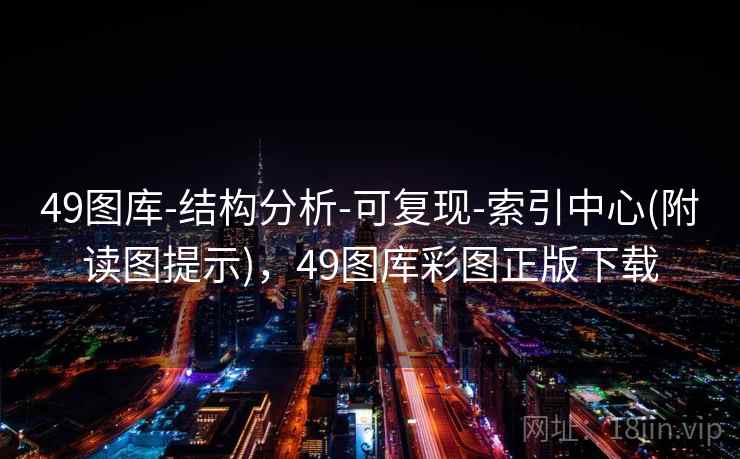 49图库-结构分析-可复现-索引中心(附读图提示)，49图库彩图正版下载