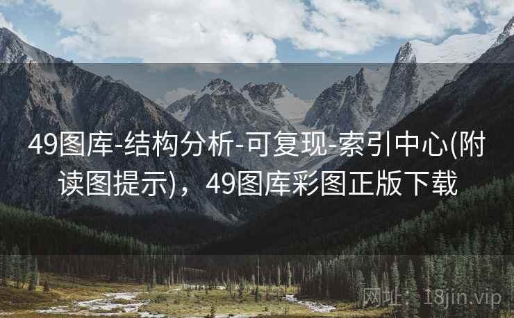 49图库-结构分析-可复现-索引中心(附读图提示)，49图库彩图正版下载