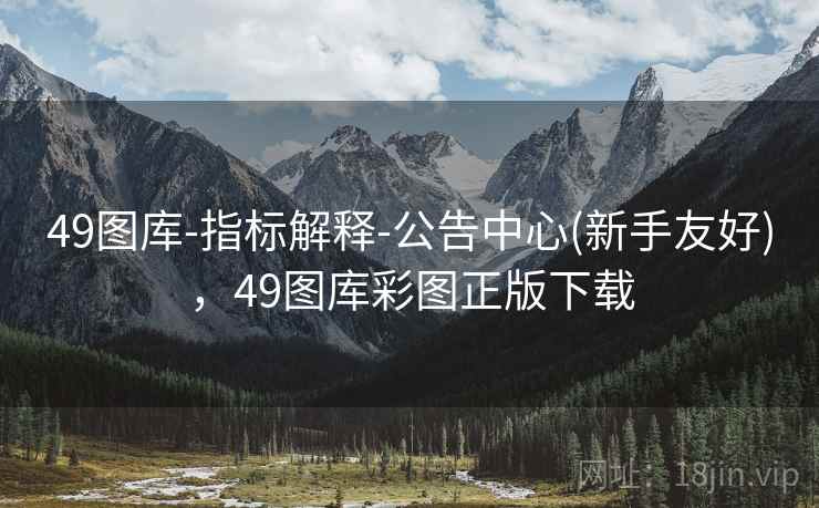 49图库-指标解释-公告中心(新手友好)，49图库彩图正版下载