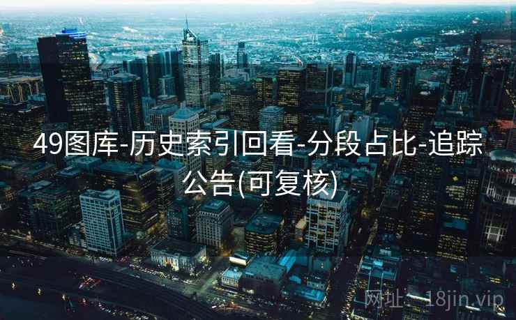 49图库-历史索引回看-分段占比-追踪公告(可复核)