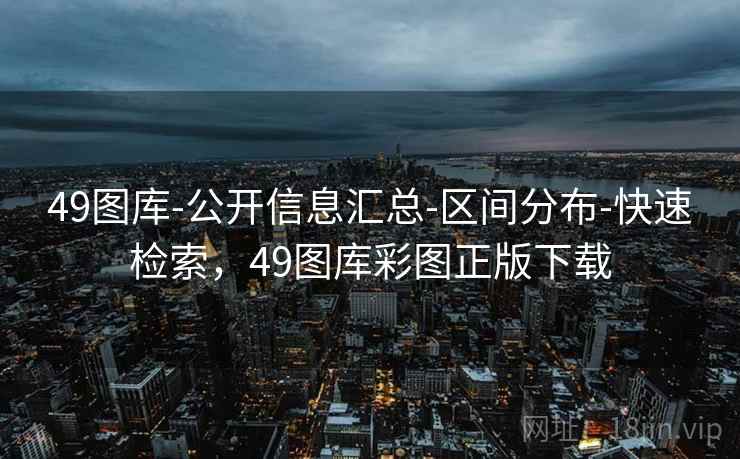 49图库-公开信息汇总-区间分布-快速检索，49图库彩图正版下载