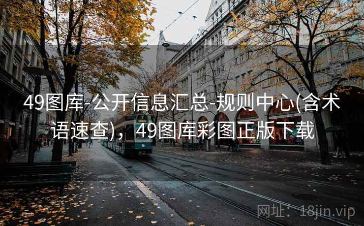 49图库-公开信息汇总-规则中心(含术语速查)，49图库彩图正版下载