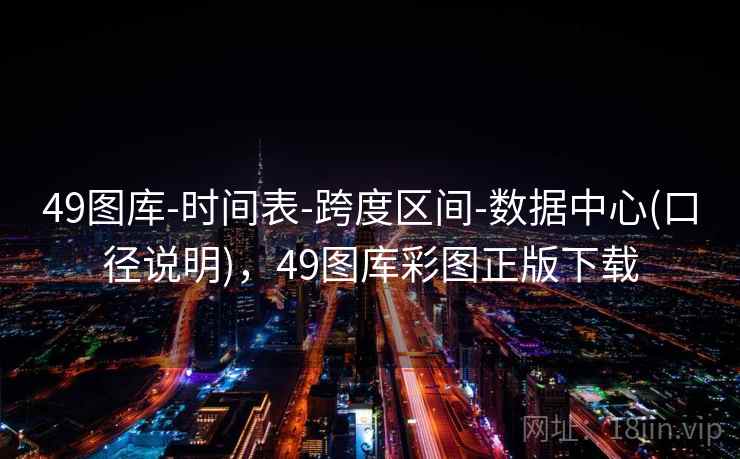 49图库-时间表-跨度区间-数据中心(口径说明)，49图库彩图正版下载