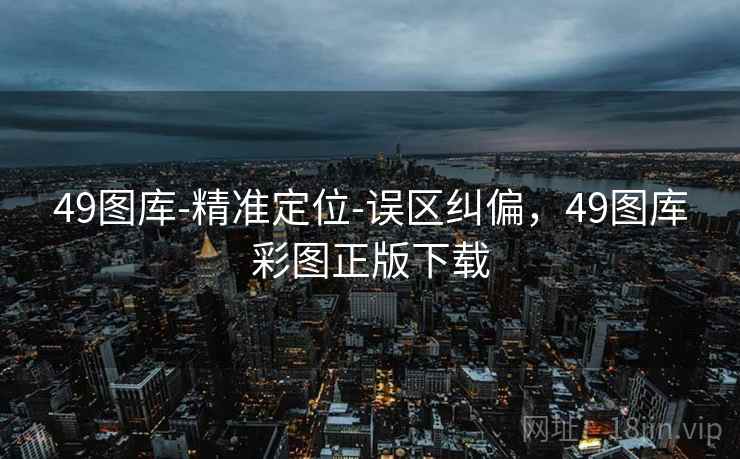 49图库-精准定位-误区纠偏，49图库彩图正版下载