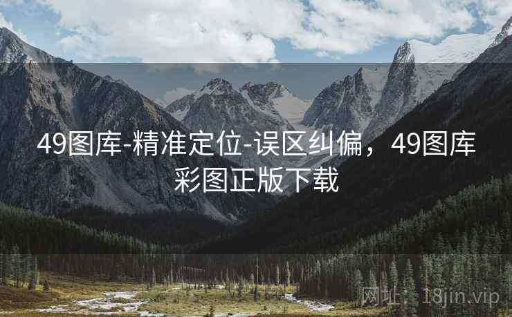 49图库-精准定位-误区纠偏，49图库彩图正版下载