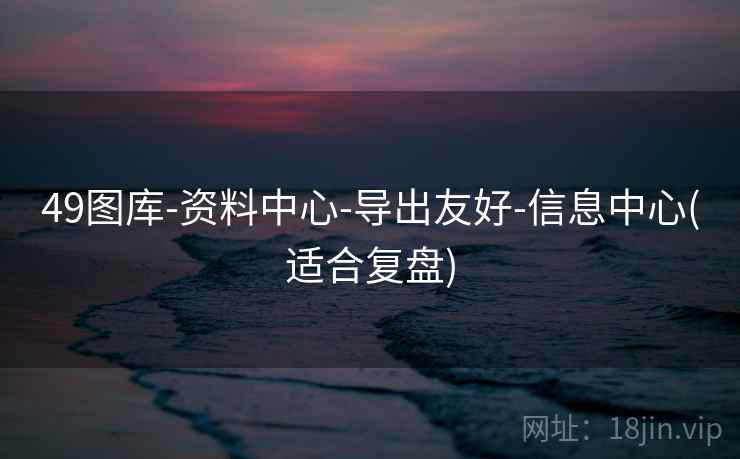 49图库-资料中心-导出友好-信息中心(适合复盘)